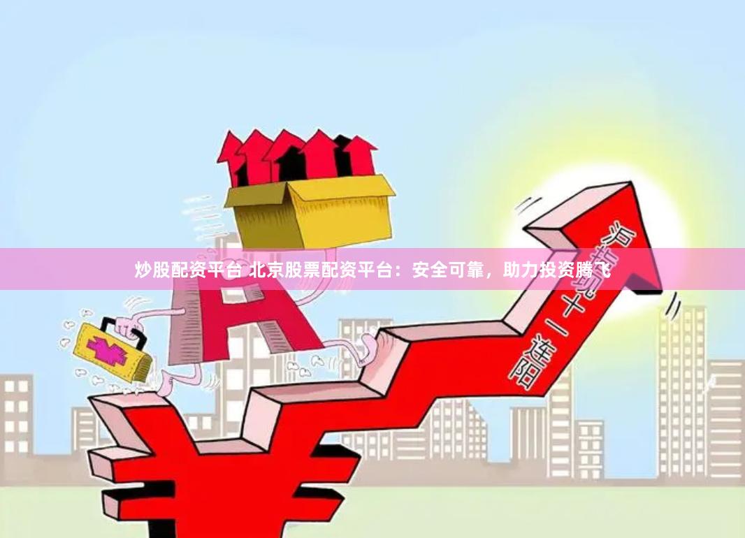 炒股配资平台 北京股票配资平台：安全可靠，助力投资腾飞