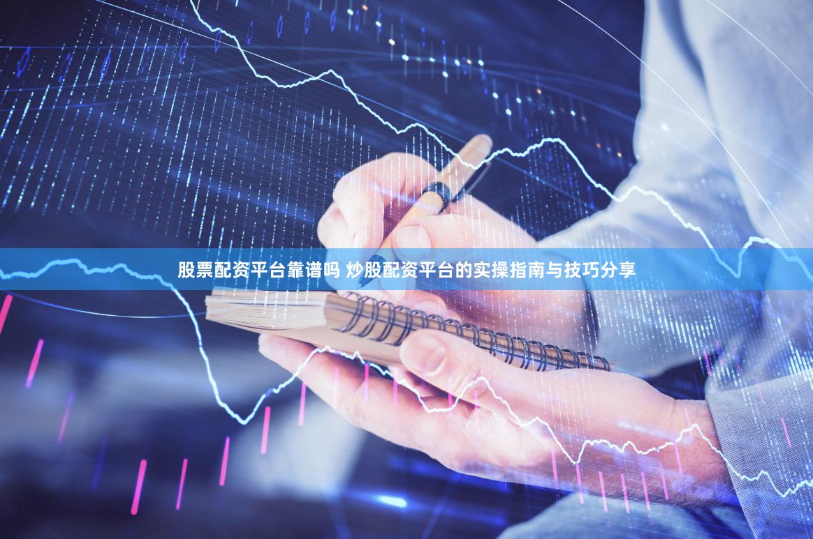 股票配资平台靠谱吗 炒股配资平台的实操指南与技巧分享