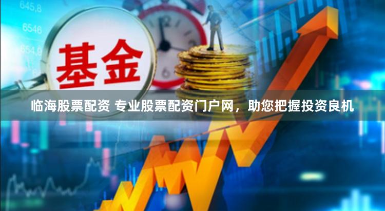 临海股票配资 专业股票配资门户网，助您把握投资良机