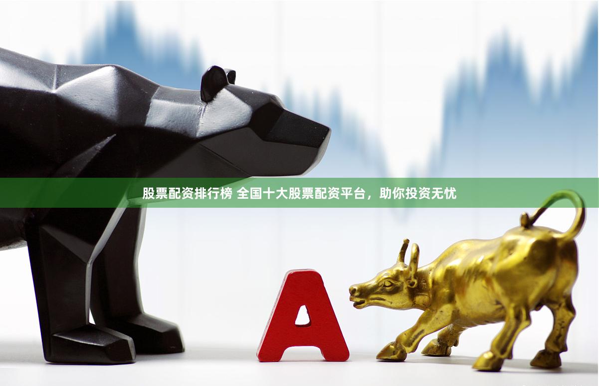 股票配资排行榜 全国十大股票配资平台，助你投资无忧