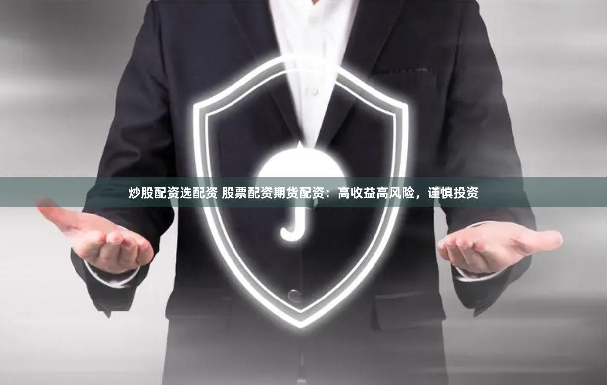 炒股配资选配资 股票配资期货配资：高收益高风险，谨慎投资