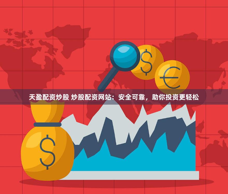 天盈配资炒股 炒股配资网站：安全可靠，助你投资更轻松