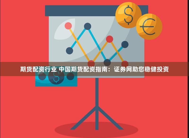 期货配资行业 中国期货配资指南：证券网助您稳健投资