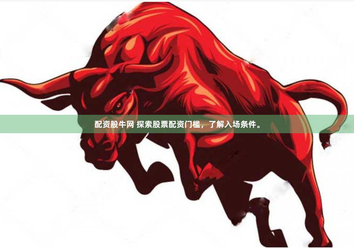 配资股牛网 探索股票配资门槛，了解入场条件。