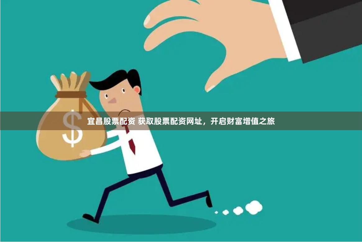 宜昌股票配资 获取股票配资网址，开启财富增值之旅