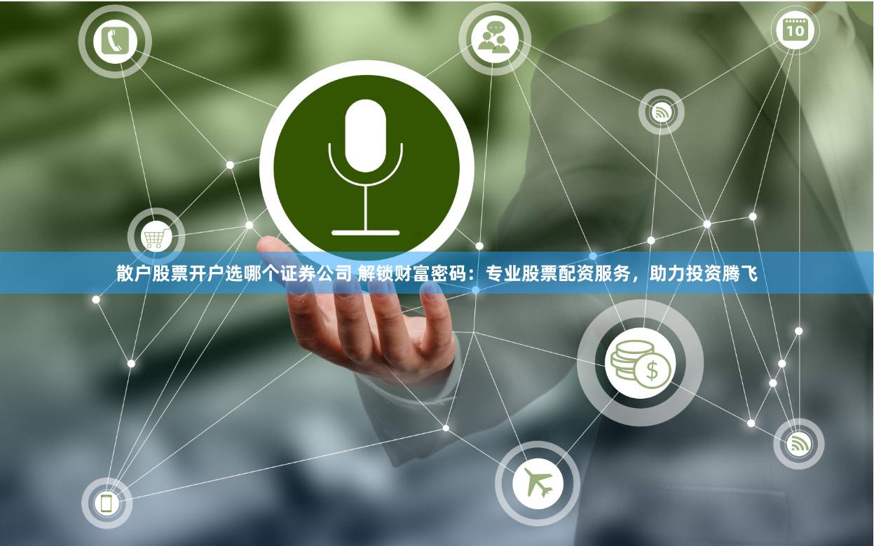 散户股票开户选哪个证券公司 解锁财富密码：专业股票配资服务，助力投资腾飞