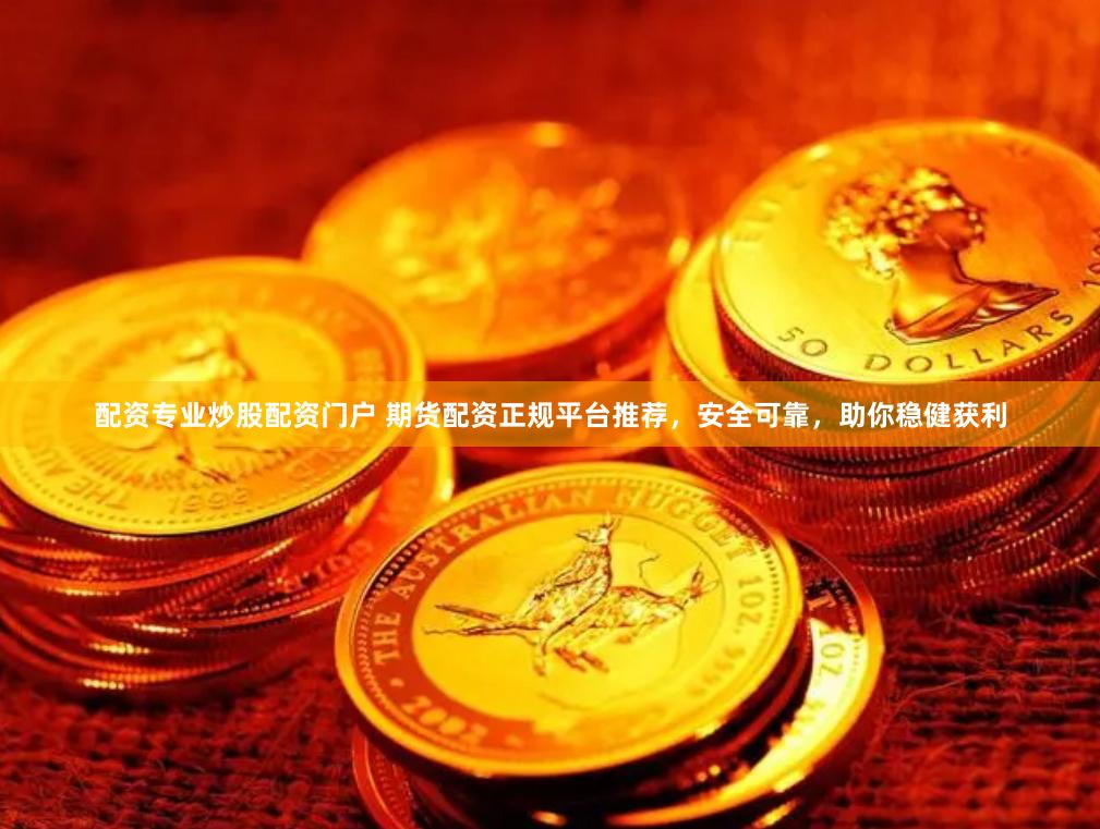 配资专业炒股配资门户 期货配资正规平台推荐，安全可靠，助你稳健获利