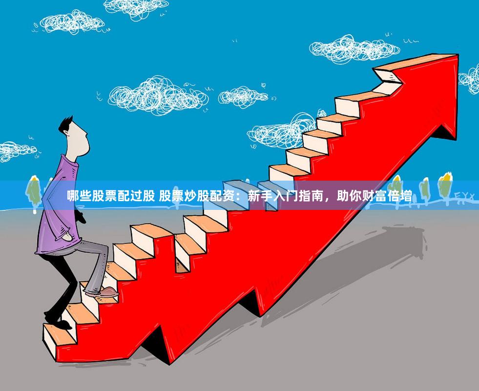 哪些股票配过股 股票炒股配资：新手入门指南，助你财富倍增