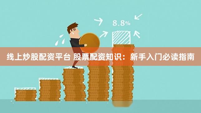 线上炒股配资平台 股票配资知识：新手入门必读指南