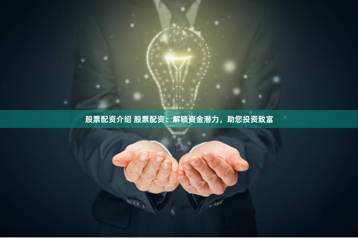 股票配资介绍 股票配资：解锁资金潜力，助您投资致富