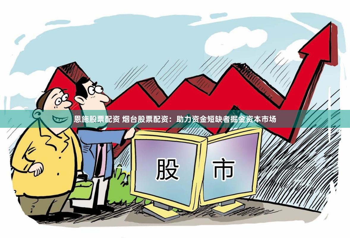 恩施股票配资 烟台股票配资：助力资金短缺者掘金资本市场