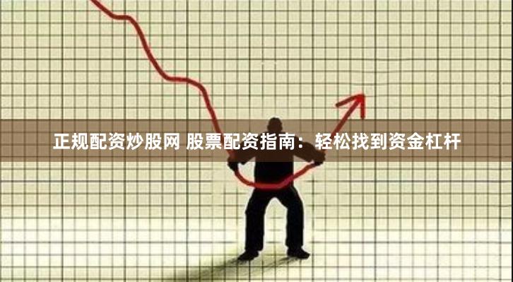 正规配资炒股网 股票配资指南：轻松找到资金杠杆