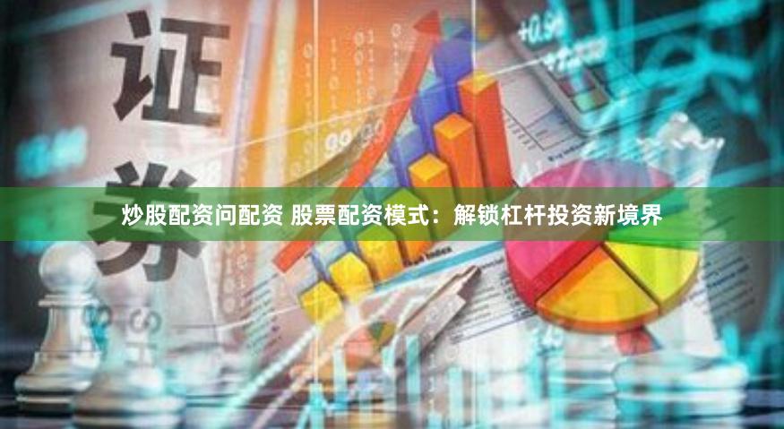 炒股配资问配资 股票配资模式：解锁杠杆投资新境界