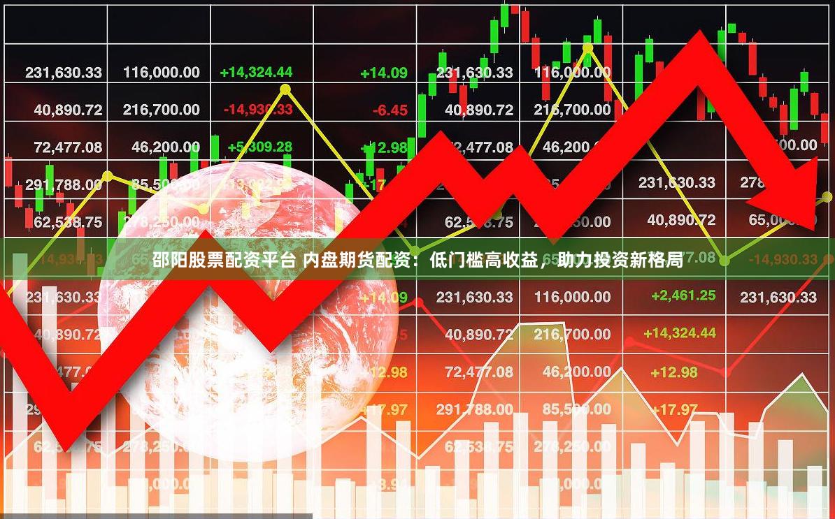 邵阳股票配资平台 内盘期货配资：低门槛高收益，助力投资新格局