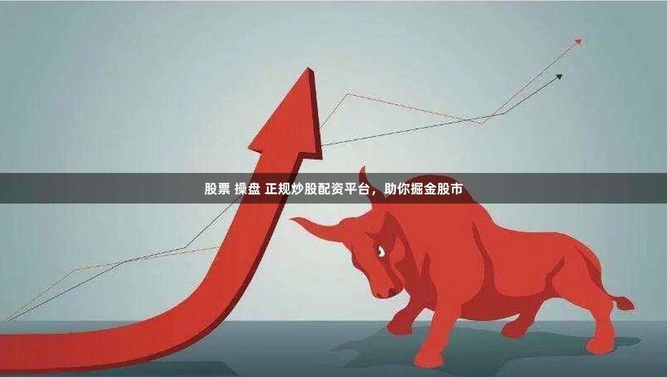 股票 操盘 正规炒股配资平台，助你掘金股市