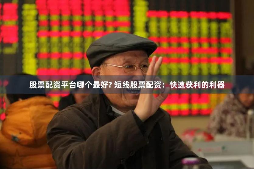 股票配资平台哪个最好? 短线股票配资：快速获利的利器