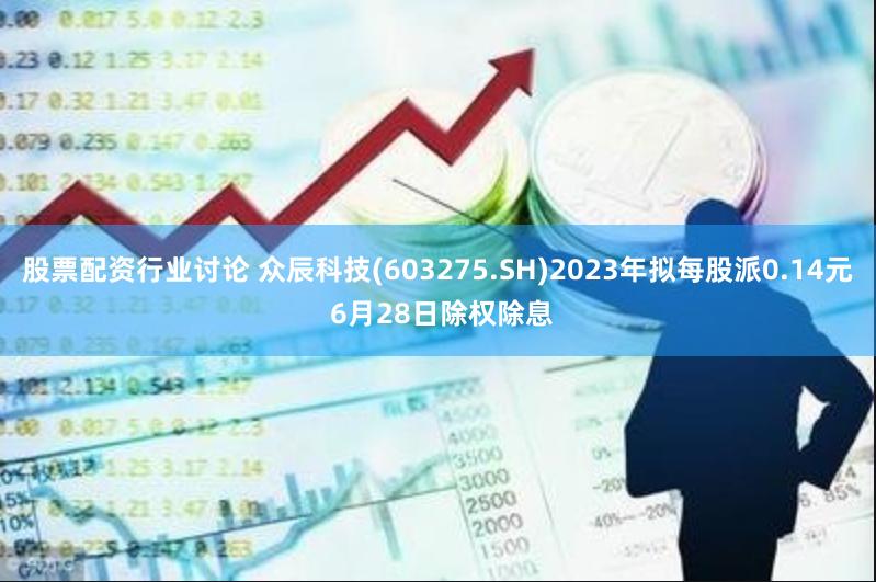 股票配资行业讨论 众辰科技(603275.SH)2023年拟每股派0.14元 6月28日除权除息