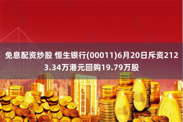 免息配资炒股 恒生银行(00011)6月20日斥资2123.34万港元回购19.79万股