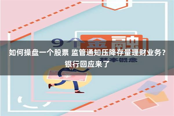 如何操盘一个股票 监管通知压降存量理财业务？银行回应来了