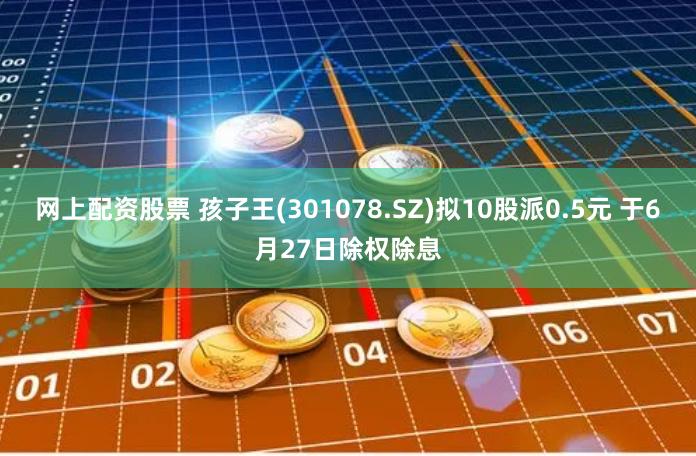 网上配资股票 孩子王(301078.SZ)拟10股派0.5元 于6月27日除权除息