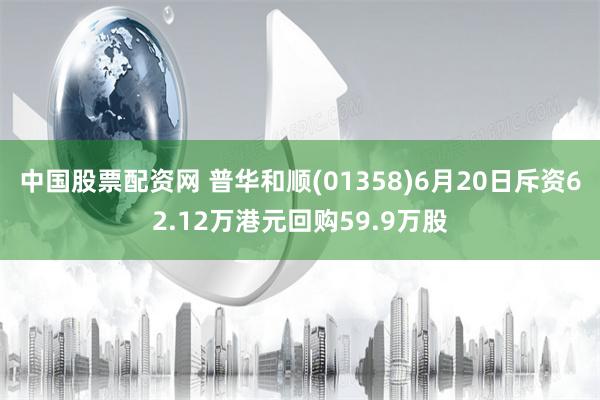 中国股票配资网 普华和顺(01358)6月20日斥资62.12万港元回购59.9万股