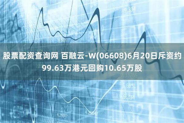 股票配资查询网 百融云-W(06608)6月20日斥资约99.63万港元回购10.65万股