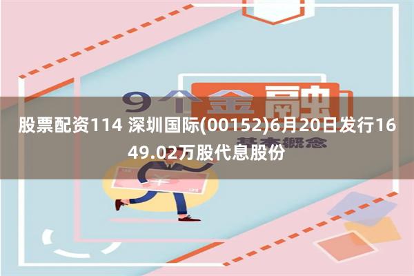 股票配资114 深圳国际(00152)6月20日发行1649.02万股代息股份