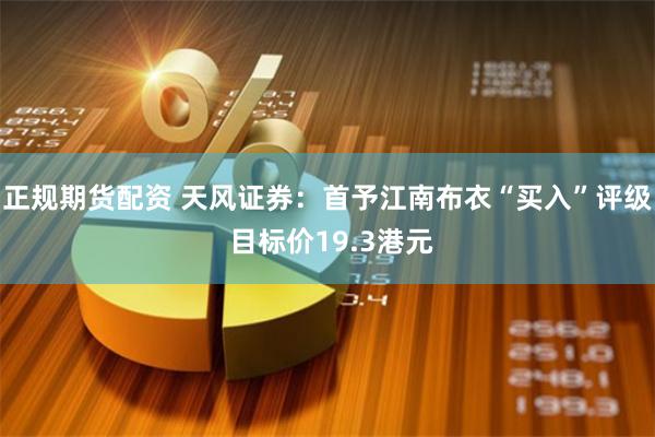 正规期货配资 天风证券：首予江南布衣“买入”评级 目标价19.3港元