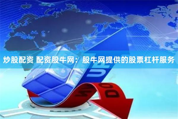 炒股配资 配资股牛网：股牛网提供的股票杠杆服务
