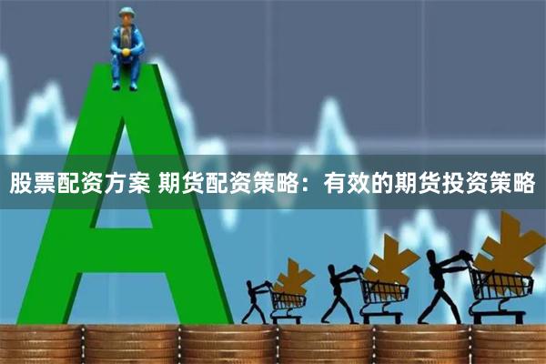 股票配资方案 期货配资策略：有效的期货投资策略