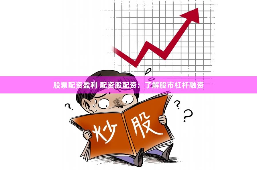 股票配资盈利 配资股配资：了解股市杠杆融资