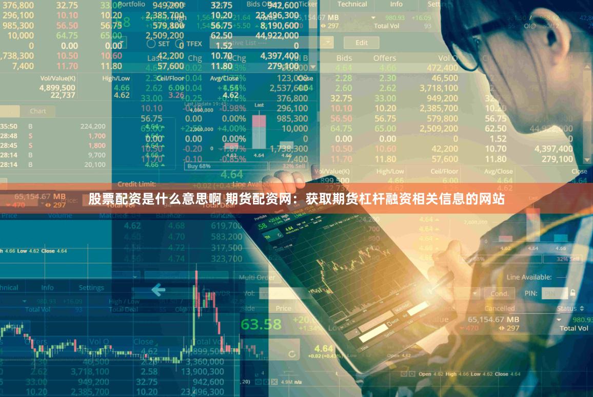 股票配资是什么意思啊 期货配资网：获取期货杠杆融资相关信息的网站