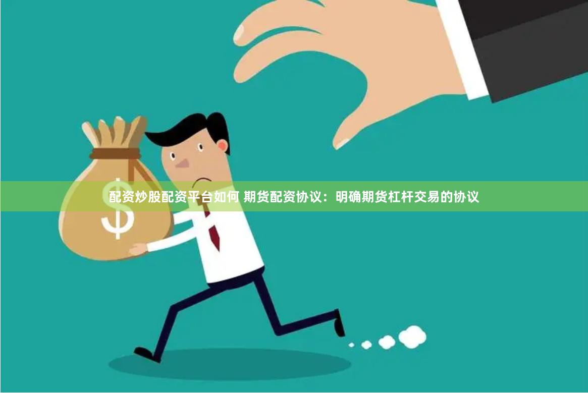 配资炒股配资平台如何 期货配资协议：明确期货杠杆交易的协议