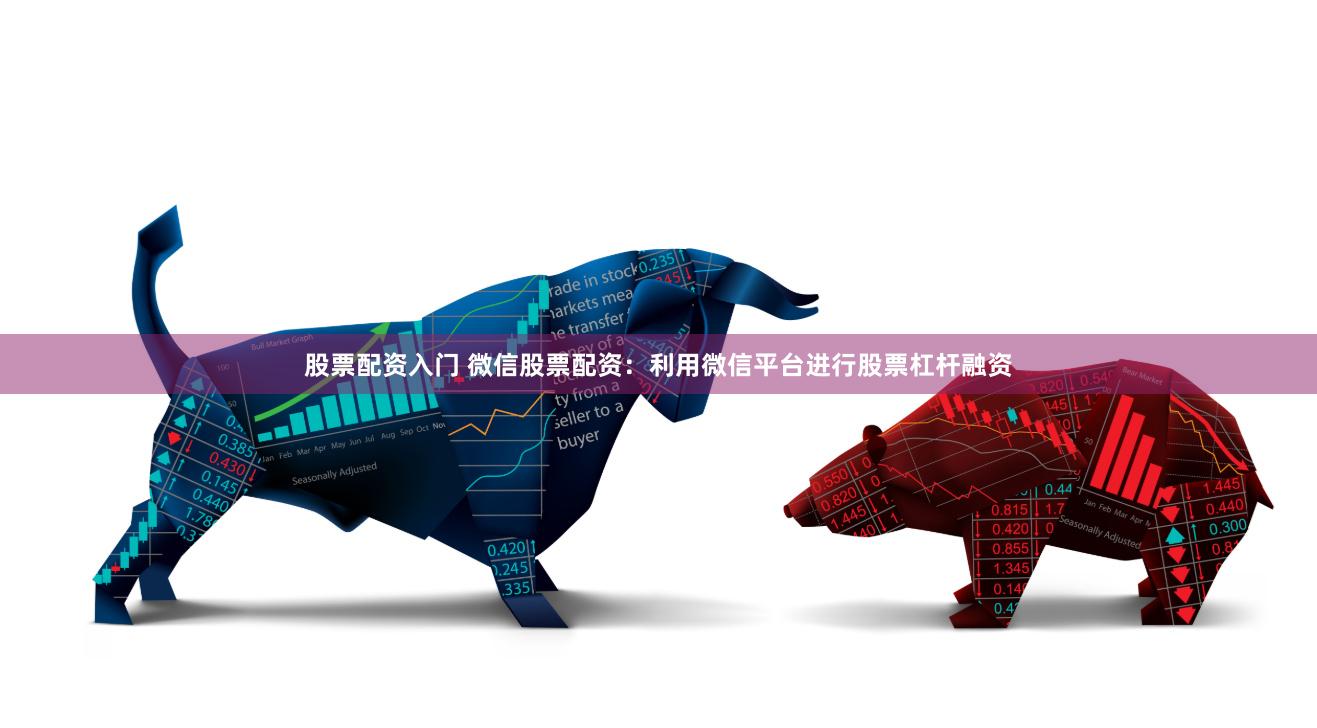 股票配资入门 微信股票配资：利用微信平台进行股票杠杆融资