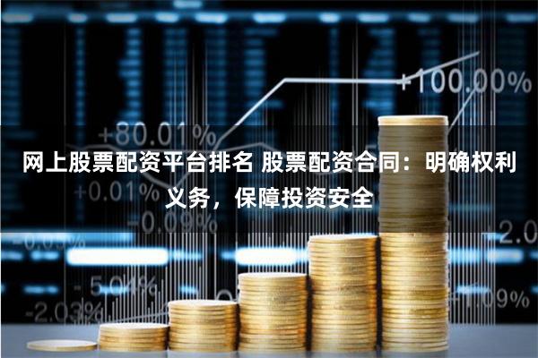 网上股票配资平台排名 股票配资合同：明确权利义务，保障投资安