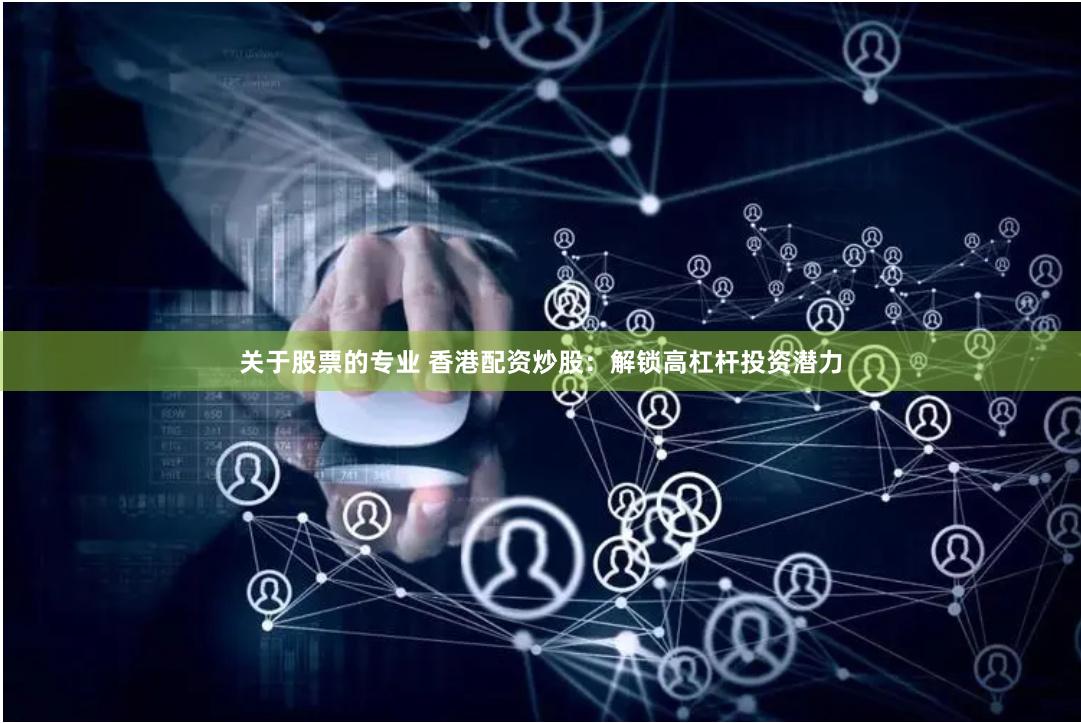 关于股票的专业 香港配资炒股：解锁高杠杆投资潜力