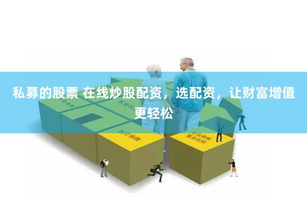 私募的股票 在线炒股配资，选配资，让财富增值更轻松