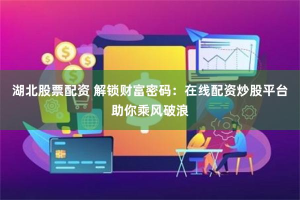 湖北股票配资 解锁财富密码：在线配资炒股平台助你乘风破浪