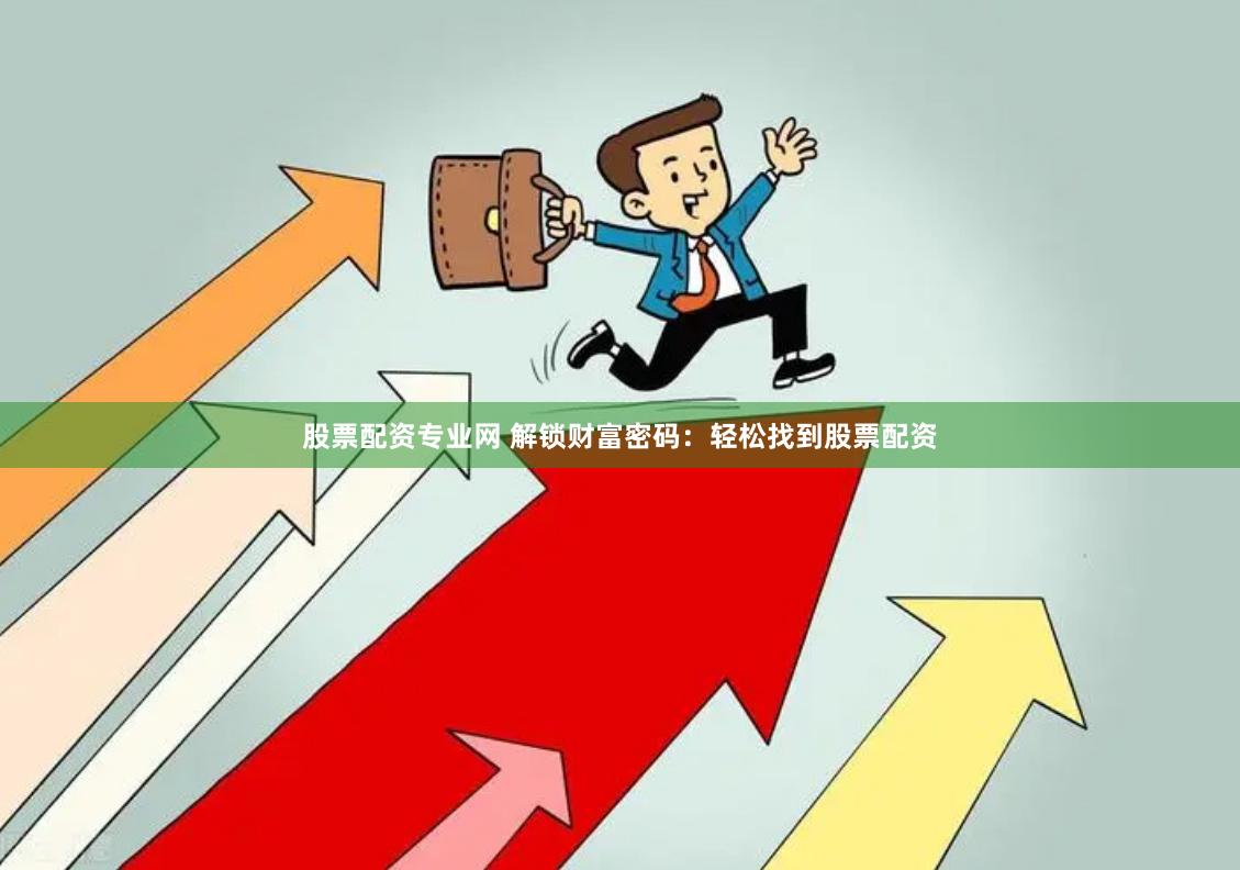 股票配资专业网 解锁财富密码：轻松找到股票配资