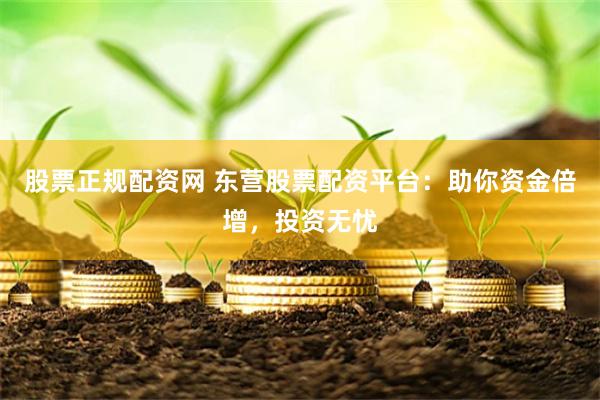 股票正规配资网 东营股票配资平台：助你资金倍增，投资无忧