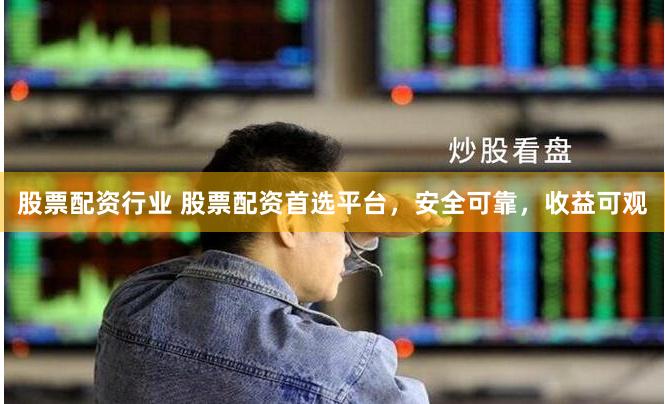 股票配资行业 股票配资首选平台，安全可靠，收益可观