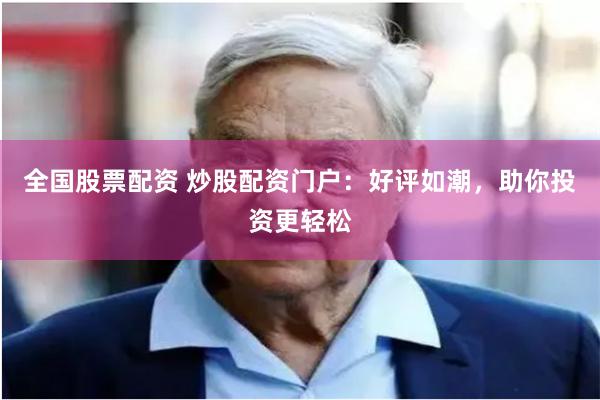 全国股票配资 炒股配资门户：好评如潮，助你投资更轻松