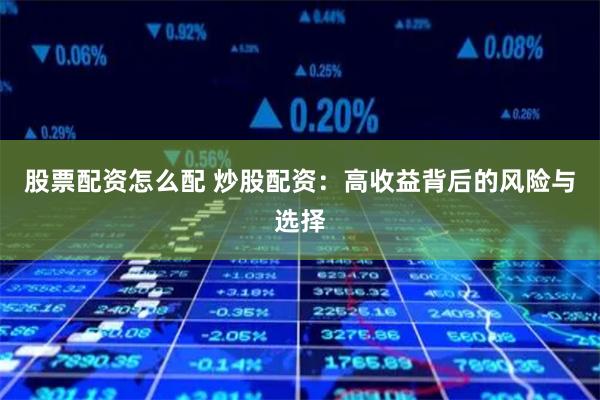 股票配资怎么配 炒股配资：高收益背后的风险与选择