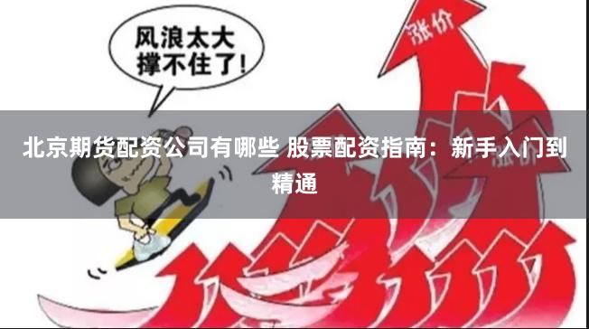 北京期货配资公司有哪些 股票配资指南：新手入门到精通