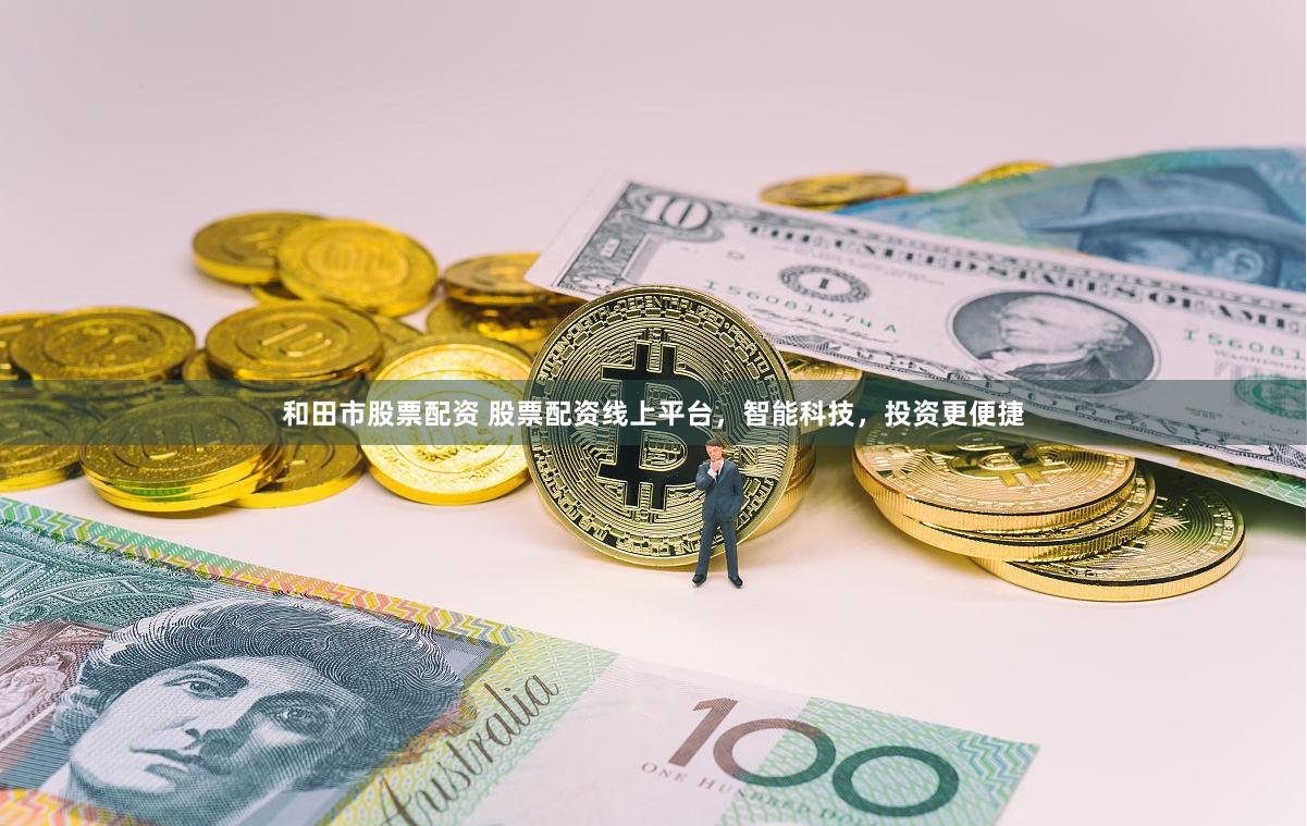 和田市股票配资 股票配资线上平台，智能科技，投资更便捷