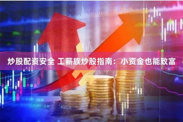 炒股配资安全 工薪族炒股指南：小资金也能致富