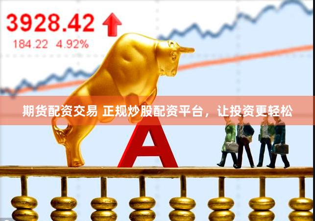 期货配资交易 正规炒股配资平台，让投资更轻松