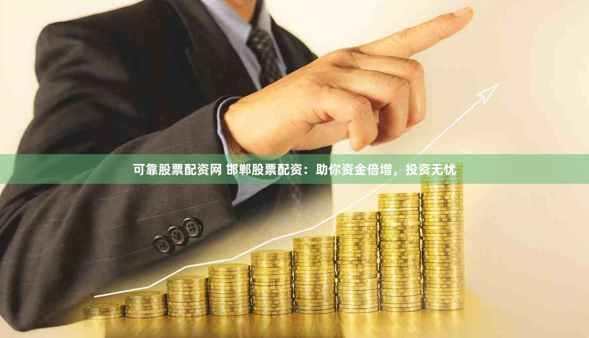 可靠股票配资网 邯郸股票配资：助你资金倍增，投资无忧