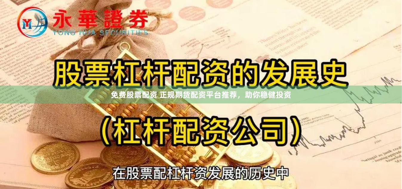免费股票配资 正规期货配资平台推荐，助你稳健投资