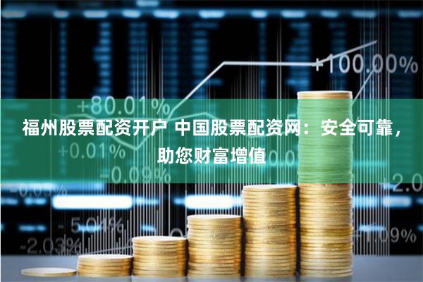 福州股票配资开户 中国股票配资网：安全可靠，助您财富增值